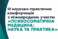 ІІІ науково-практична конференція з міжнародною участю «ПСИХОСОМАТИЧНА МЕДИЦИНА: НАУКА ТА ПРАКТИКА»