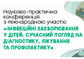 Науково-практична конференція з міжнародною участю «ІНФЕКЦІЙНІ ЗАХВОРЮВАННЯ У ДІТЕЙ. СУЧАСНИЙ ПОГЛЯД НА ДІАГНОСТИКУ, ЛІКУВАННЯ ТА ПРОФІЛАКТИКУ»